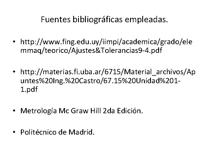 Fuentes bibliográficas empleadas. • http: //www. fing. edu. uy/iimpi/academica/grado/ele mmaq/teorico/Ajustes&Tolerancias 9 -4. pdf •