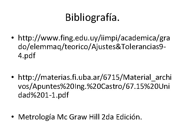 Bibliografía. • http: //www. fing. edu. uy/iimpi/academica/gra do/elemmaq/teorico/Ajustes&Tolerancias 94. pdf • http: //materias. fi.