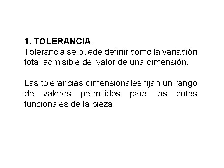 1. TOLERANCIA. Tolerancia se puede definir como la variación total admisible del valor de