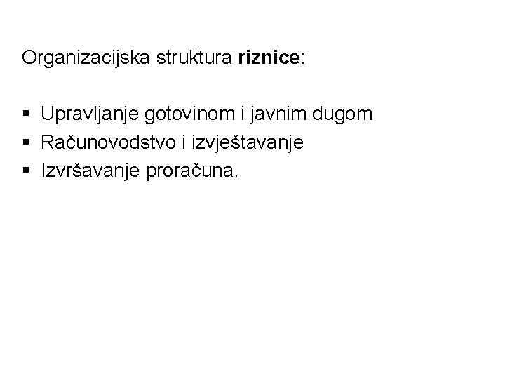 Organizacijska struktura riznice: § Upravljanje gotovinom i javnim dugom § Računovodstvo i izvještavanje §