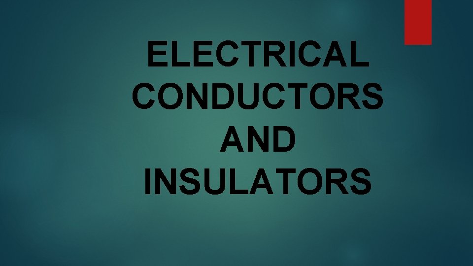 ELECTRICAL CONDUCTORS AND INSULATORS 