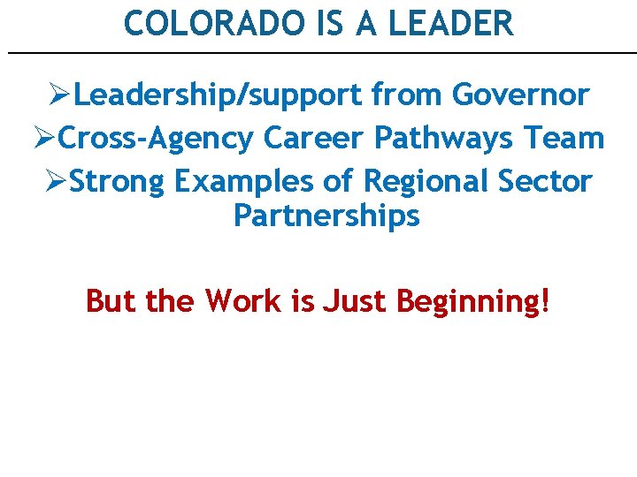 COLORADO IS A LEADER ØLeadership/support from Governor ØCross-Agency Career Pathways Team ØStrong Examples of