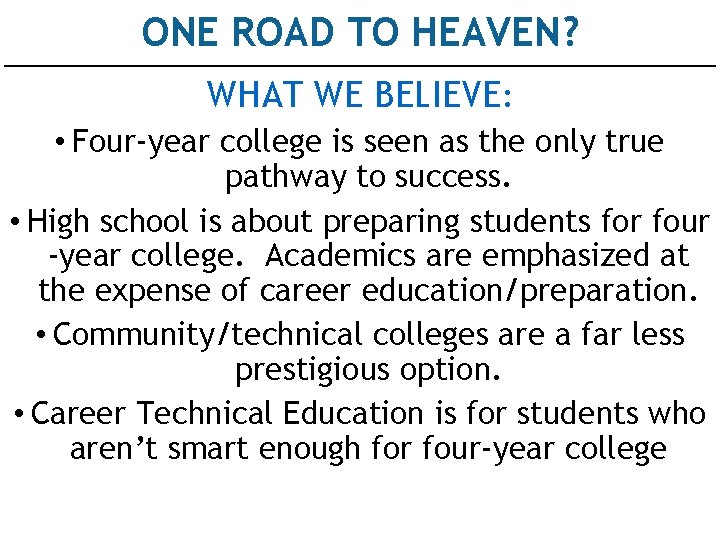 ONE ROAD TO HEAVEN? WHAT WE BELIEVE: • Four-year college is seen as the