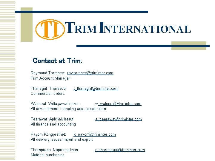 TRIM INTERNATIONAL Contact at Trim: Raymond Torrance: raytorrance@triminter. com Trim Account Manager Thanagrit Tharasub: