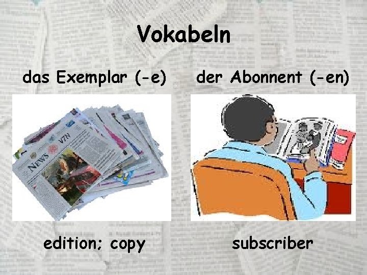 Vokabeln das Exemplar (-e) der Abonnent (-en) edition; copy subscriber 