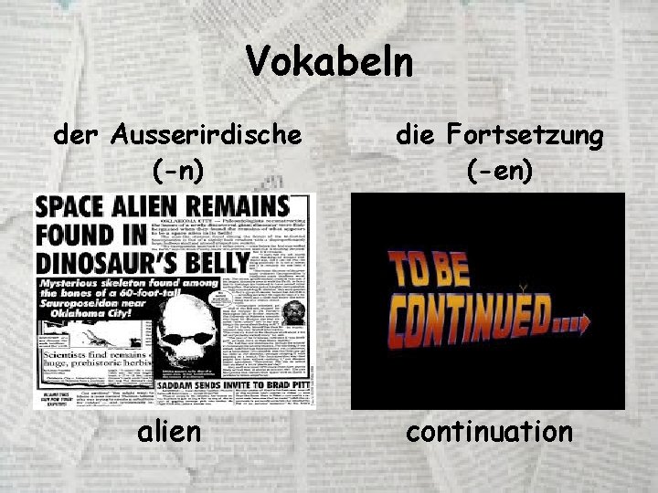 Vokabeln der Ausserirdische (-n) alien die Fortsetzung (-en) continuation 