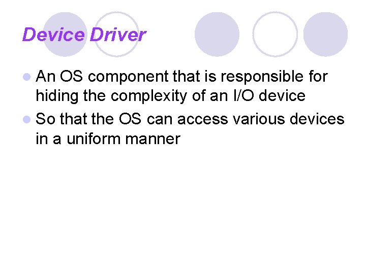 Device Driver l An OS component that is responsible for hiding the complexity of