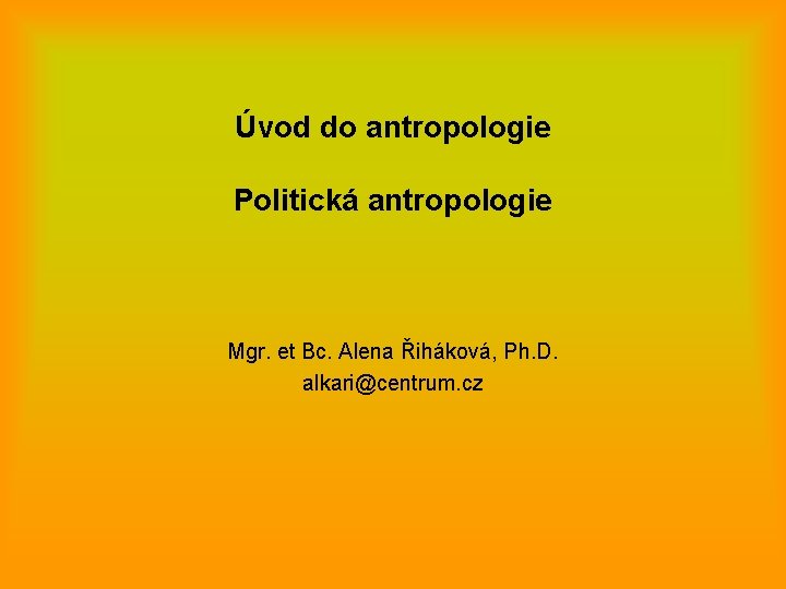 Úvod do antropologie Politická antropologie Mgr. et Bc. Alena Řiháková, Ph. D. alkari@centrum. cz