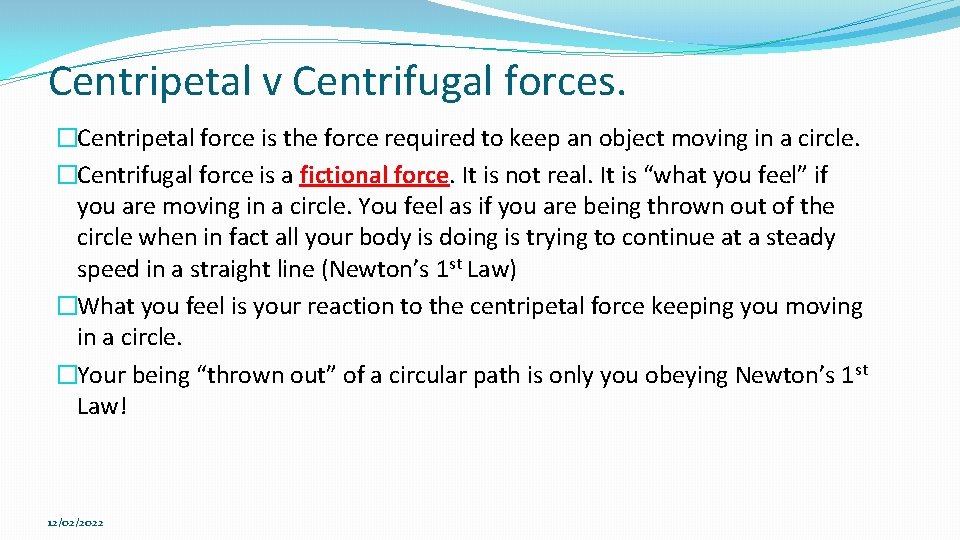 Centripetal v Centrifugal forces. �Centripetal force is the force required to keep an object