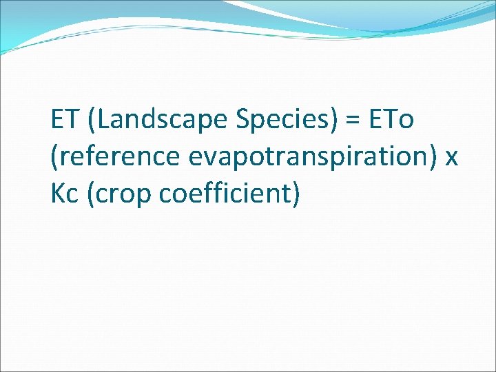 ET (Landscape Species) = ETo (reference evapotranspiration) x Kc (crop coefficient) 