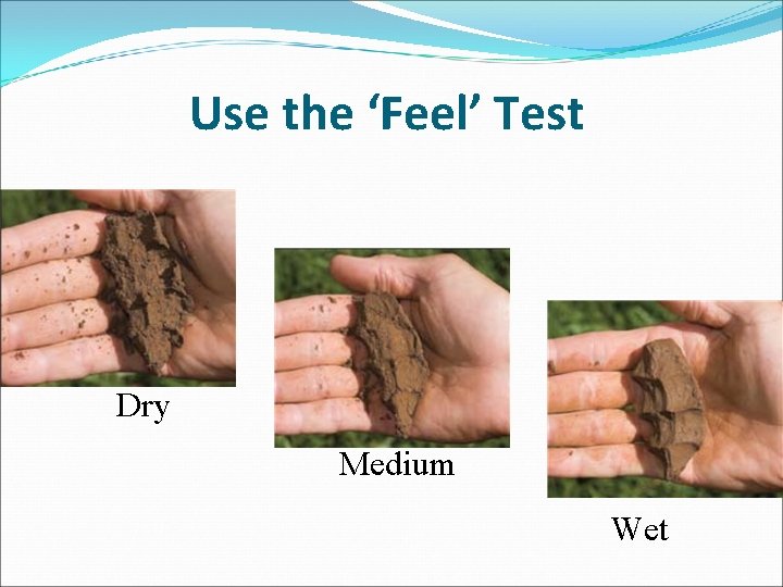 Use the ‘Feel’ Test Dry Medium Wet 
