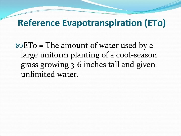 Reference Evapotranspiration (ETo) ETo = The amount of water used by a large uniform