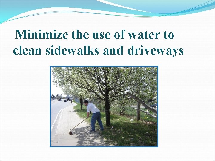 Minimize the use of water to clean sidewalks and driveways 