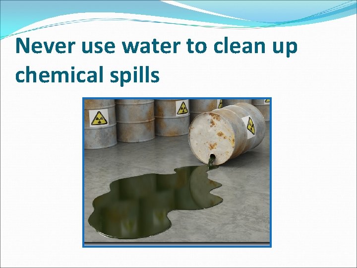 Never use water to clean up chemical spills 