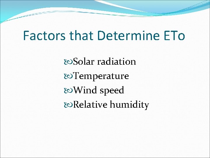 Factors that Determine ETo Solar radiation Temperature Wind speed Relative humidity 