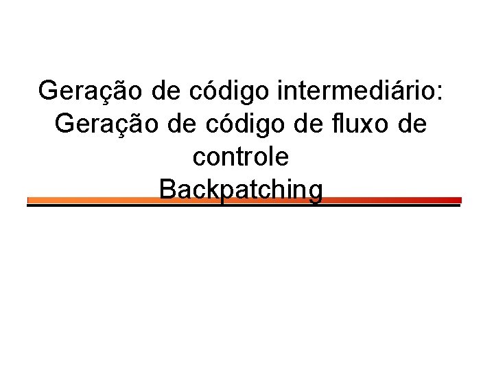 Geração de código intermediário: Geração de código de fluxo de controle Backpatching 