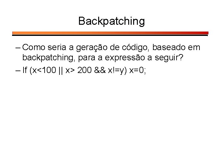 Backpatching – Como seria a geração de código, baseado em backpatching, para a expressão