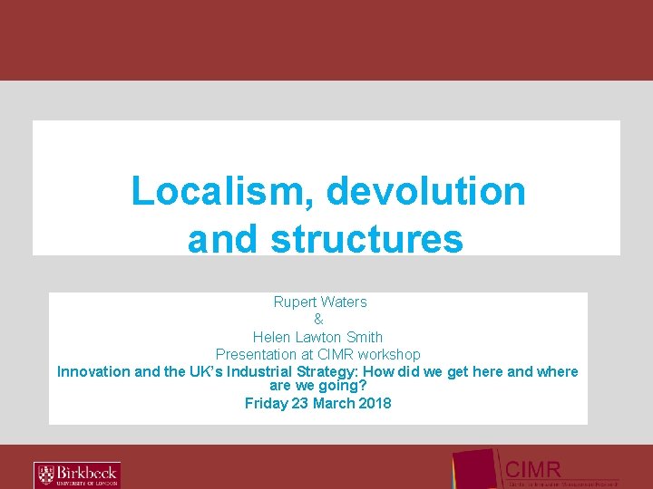 Localism, devolution and structures Rupert Waters & Helen Lawton Smith Presentation at CIMR workshop