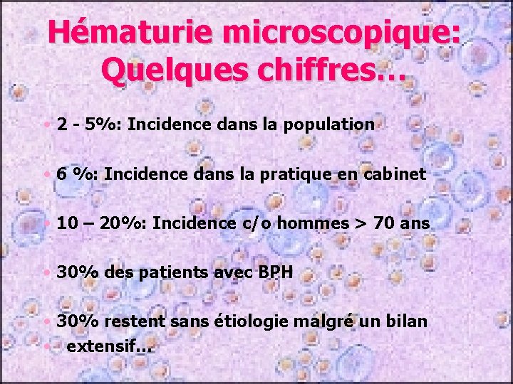 Hématurie microscopique: Quelques chiffres… • 2 - 5%: Incidence dans la population • 6