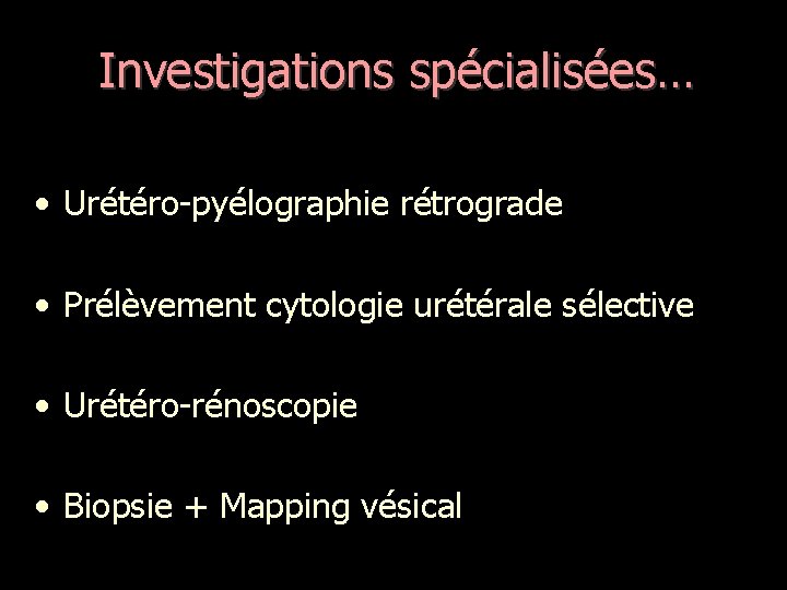 Investigations spécialisées… • Urétéro-pyélographie rétrograde • Prélèvement cytologie urétérale sélective • Urétéro-rénoscopie • Biopsie