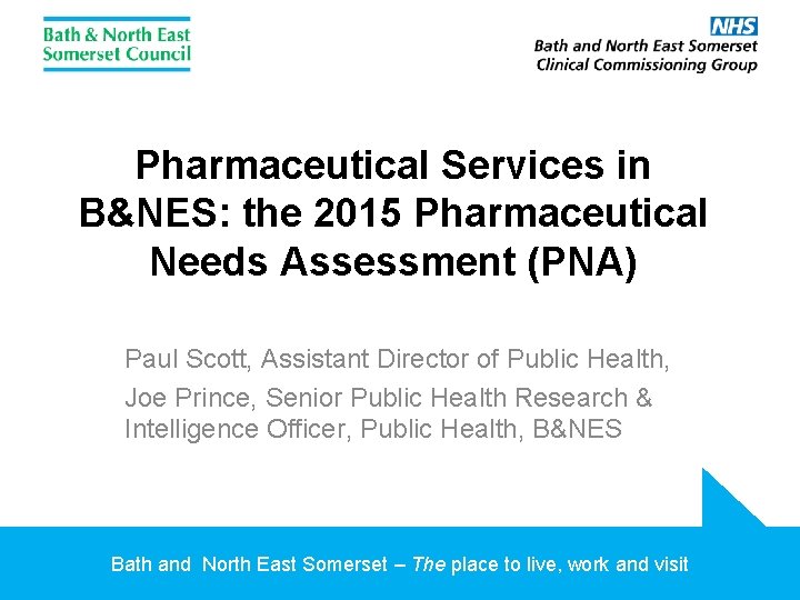Pharmaceutical Services in B&NES: the 2015 Pharmaceutical Needs Assessment (PNA) Paul Scott, Assistant Director