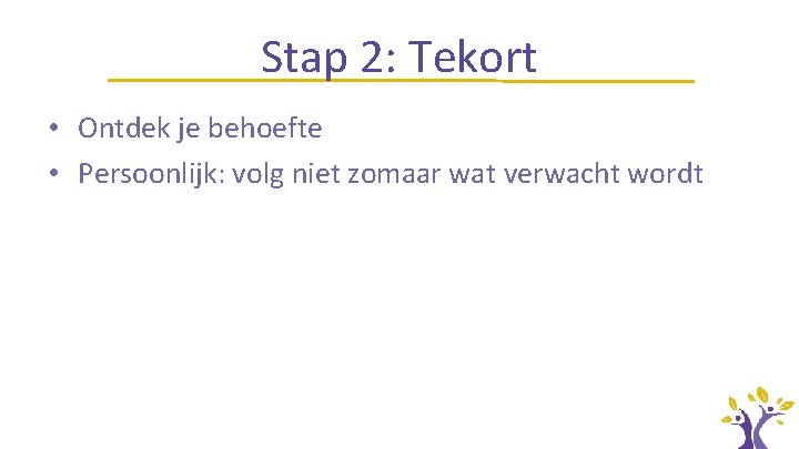 Stap 2: Tekort • Ontdek je behoefte • Persoonlijk: volg niet zomaar wat verwacht