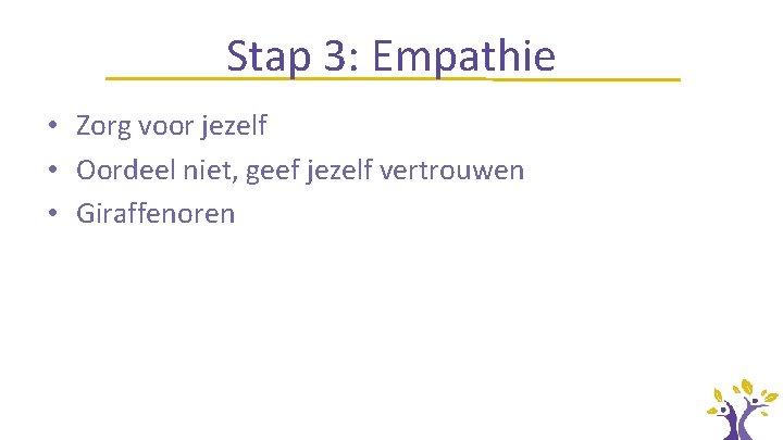 Stap 3: Empathie • Zorg voor jezelf • Oordeel niet, geef jezelf vertrouwen •