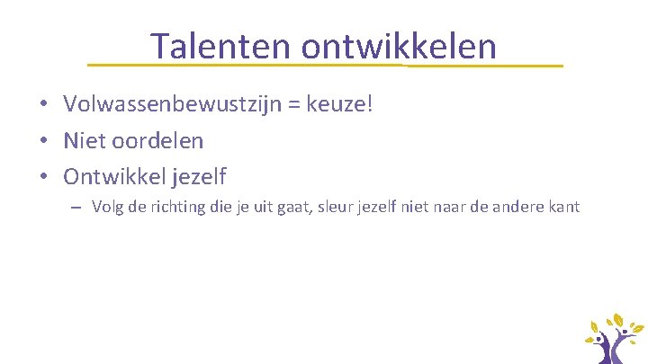 Talenten ontwikkelen • Volwassenbewustzijn = keuze! • Niet oordelen • Ontwikkel jezelf – Volg