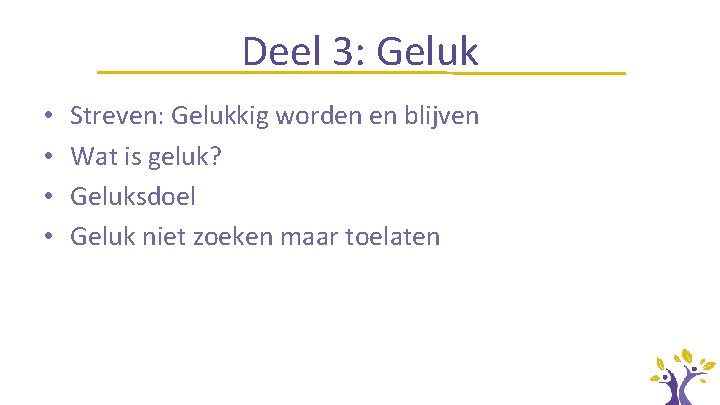 Deel 3: Geluk • • Streven: Gelukkig worden en blijven Wat is geluk? Geluksdoel