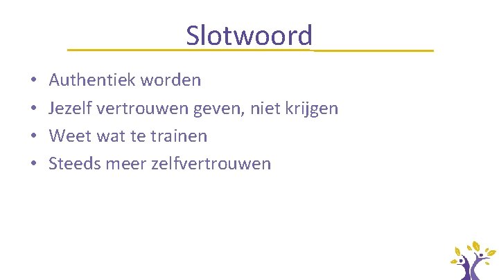 Slotwoord • • Authentiek worden Jezelf vertrouwen geven, niet krijgen Weet wat te trainen