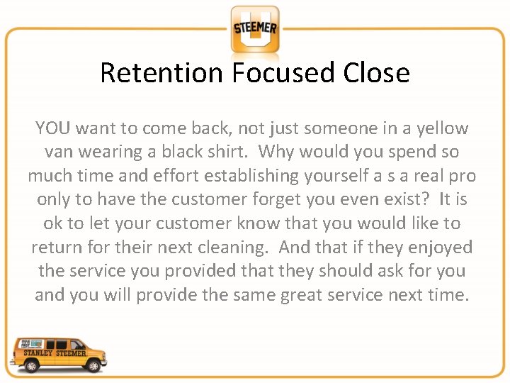 Retention Focused Close YOU want to come back, not just someone in a yellow