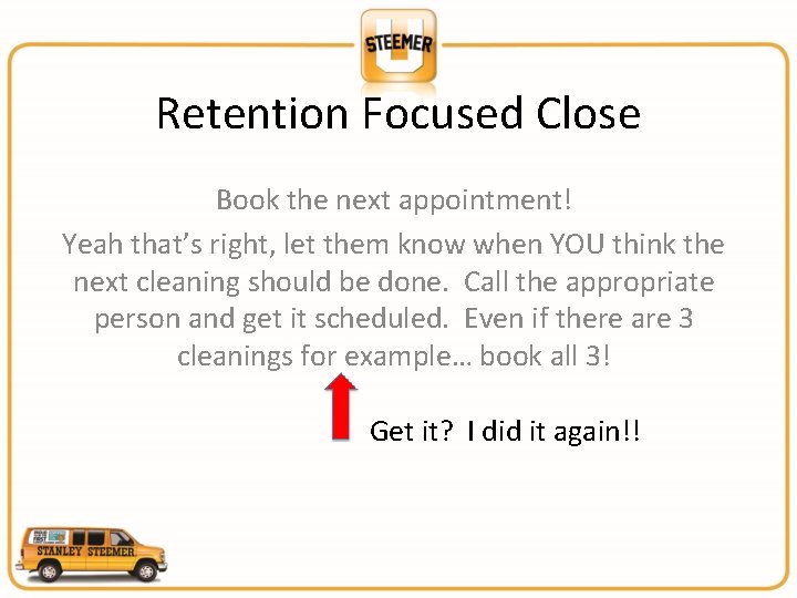 Retention Focused Close Book the next appointment! Yeah that’s right, let them know when