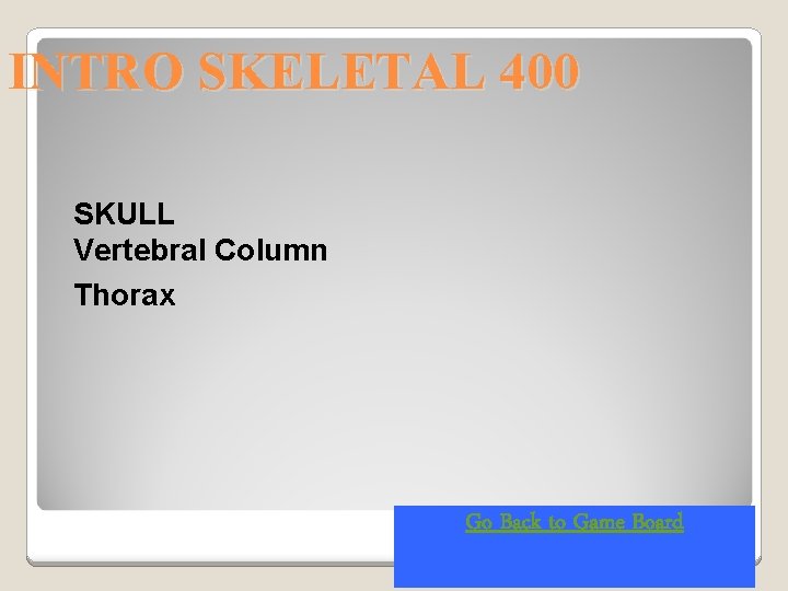 INTRO SKELETAL 400 SKULL Vertebral Column Thorax Go Back to Game Board 