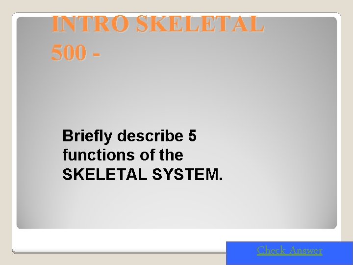 INTRO SKELETAL 500 Briefly describe 5 functions of the SKELETAL SYSTEM. Check Answer 