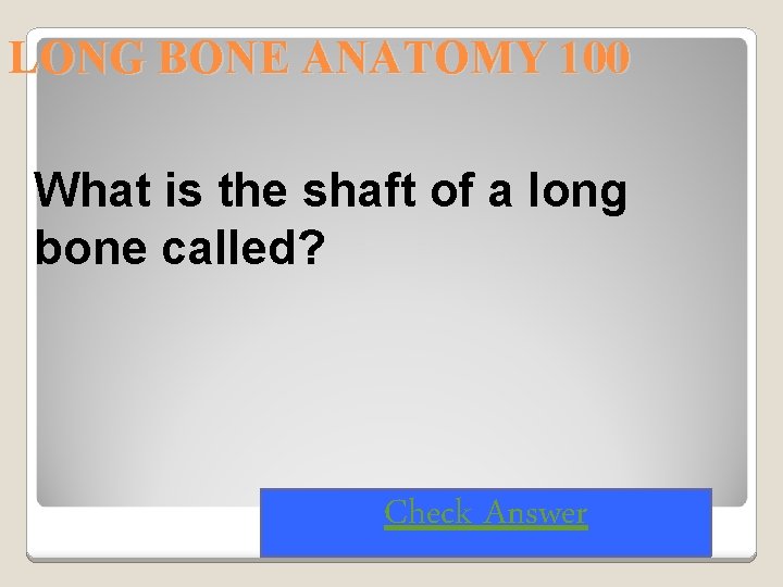 LONG BONE ANATOMY 100 What is the shaft of a long bone called? Check