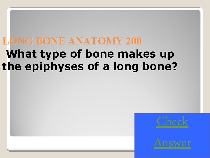 LONG BONE ANATOMY 200 What type of bone makes up the epiphyses of a