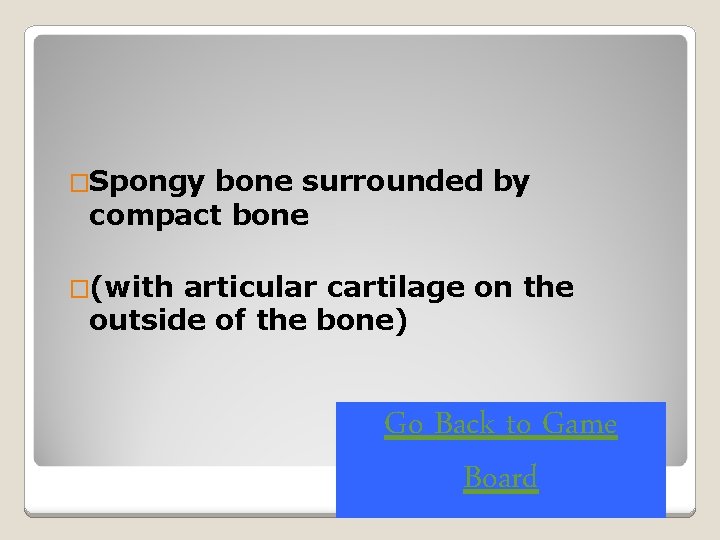 �Spongy bone surrounded by compact bone �(with articular cartilage on the outside of the