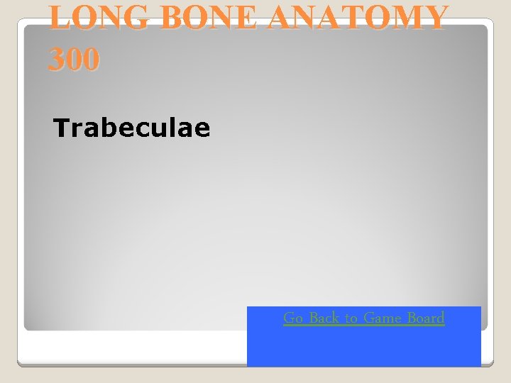 LONG BONE ANATOMY 300 Trabeculae Go Back to Game Board 