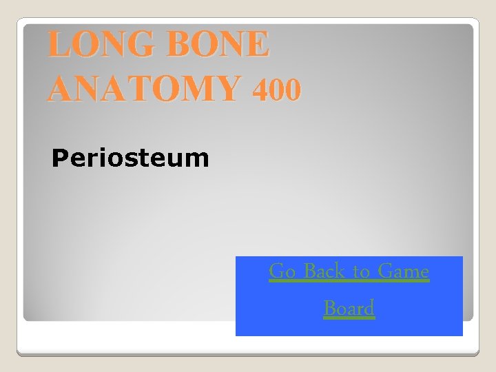 LONG BONE ANATOMY 400 Periosteum Go Back to Game Board 