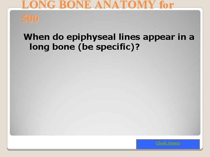 LONG BONE ANATOMY for 500 When do epiphyseal lines appear in a long bone
