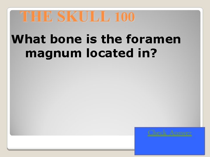 THE SKULL 100 What bone is the foramen magnum located in? Check Answer 