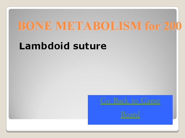 BONE METABOLISM for 200 Lambdoid suture Go Back to Game Board 