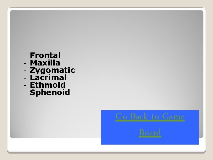 - Frontal Maxilla Zygomatic Lacrimal Ethmoid Sphenoid Go Back to Game Board 