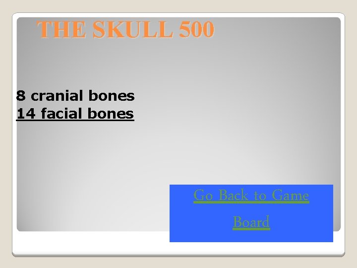 THE SKULL 500 8 cranial bones 14 facial bones Go Back to Game Board