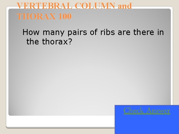 VERTEBRAL COLUMN and THORAX 100 How many pairs of ribs are there in the