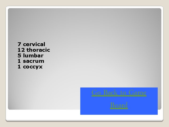 7 cervical 12 thoracic 5 lumbar 1 sacrum 1 coccyx Go Back to Game