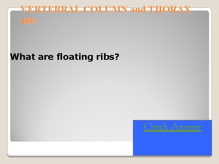 VERTEBRAL COLUMN and THORAX 400 What are floating ribs? Check Answer 