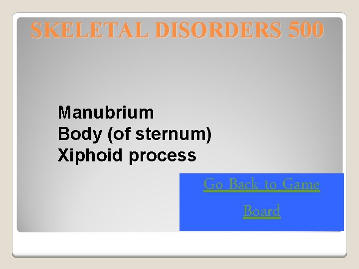 SKELETAL DISORDERS 500 Manubrium Body (of sternum) Xiphoid process Go Back to Game Board