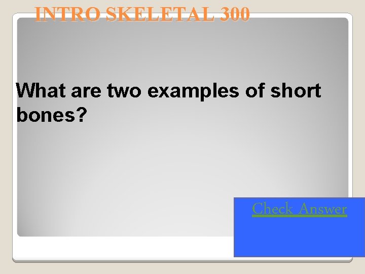 INTRO SKELETAL 300 What are two examples of short bones? Check Answer 