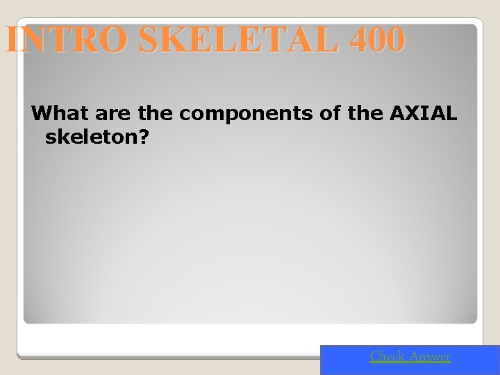 INTRO SKELETAL 400 What are the components of the AXIAL skeleton? Check Answer 